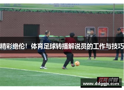 精彩绝伦！体育足球转播解说员的工作与技巧