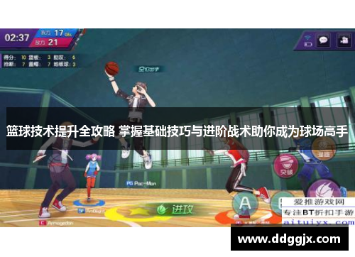 篮球技术提升全攻略 掌握基础技巧与进阶战术助你成为球场高手