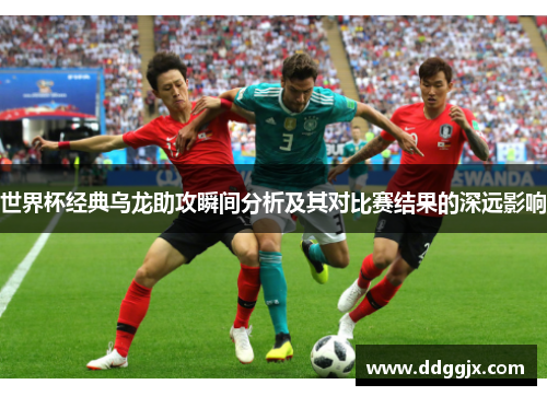 世界杯经典乌龙助攻瞬间分析及其对比赛结果的深远影响