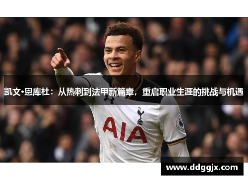 凯文·恩库杜：从热刺到法甲新篇章，重启职业生涯的挑战与机遇