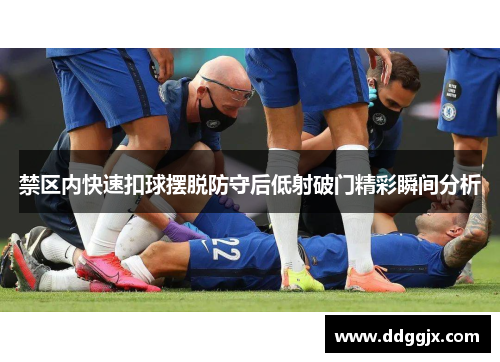 禁区内快速扣球摆脱防守后低射破门精彩瞬间分析