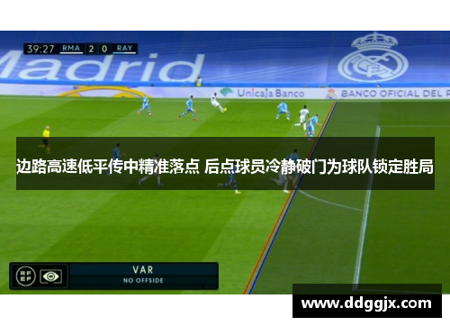 边路高速低平传中精准落点 后点球员冷静破门为球队锁定胜局