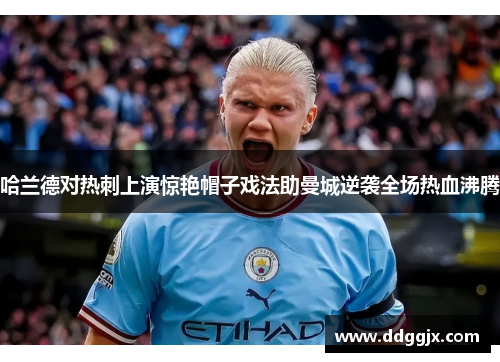哈兰德对热刺上演惊艳帽子戏法助曼城逆袭全场热血沸腾
