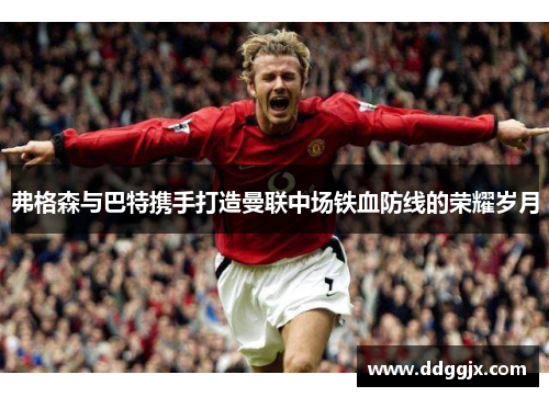 弗格森与巴特携手打造曼联中场铁血防线的荣耀岁月