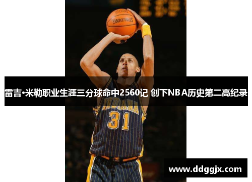 雷吉·米勒职业生涯三分球命中2560记 创下NBA历史第二高纪录