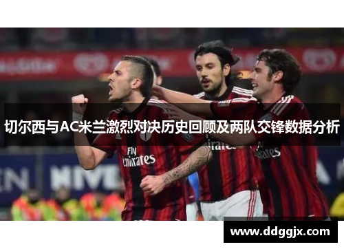 切尔西与AC米兰激烈对决历史回顾及两队交锋数据分析