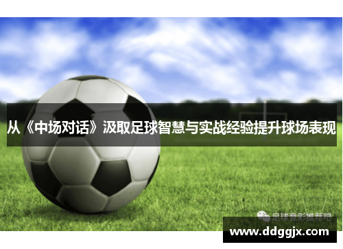 从《中场对话》汲取足球智慧与实战经验提升球场表现