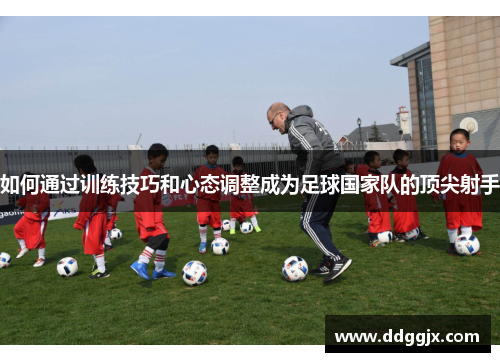 如何通过训练技巧和心态调整成为足球国家队的顶尖射手