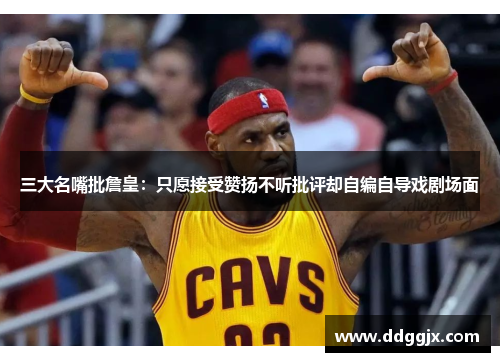 三大名嘴批詹皇：只愿接受赞扬不听批评却自编自导戏剧场面