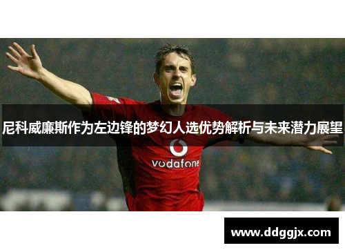 尼科威廉斯作为左边锋的梦幻人选优势解析与未来潜力展望