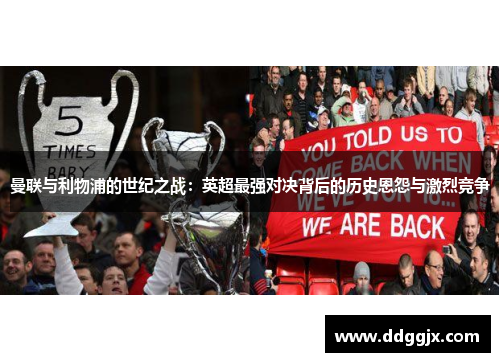 曼联与利物浦的世纪之战：英超最强对决背后的历史恩怨与激烈竞争