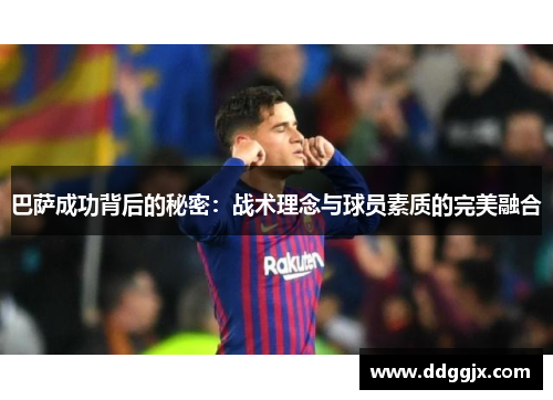 巴萨成功背后的秘密：战术理念与球员素质的完美融合