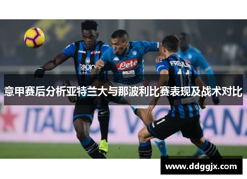 意甲赛后分析亚特兰大与那波利比赛表现及战术对比