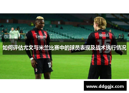 如何评估尤文与米兰比赛中的球员表现及战术执行情况