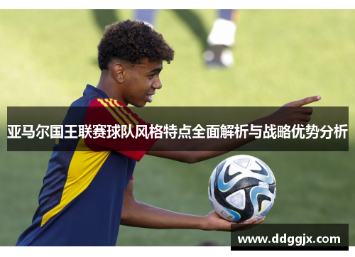 亚马尔国王联赛球队风格特点全面解析与战略优势分析