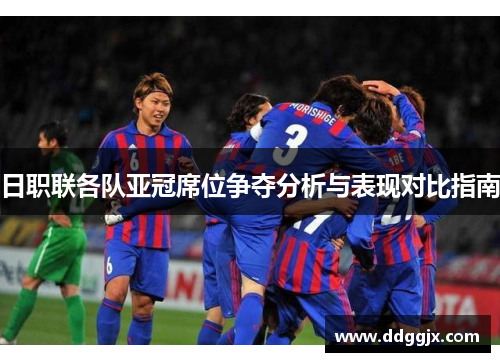 日职联各队亚冠席位争夺分析与表现对比指南