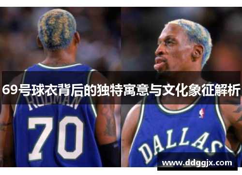 69号球衣背后的独特寓意与文化象征解析