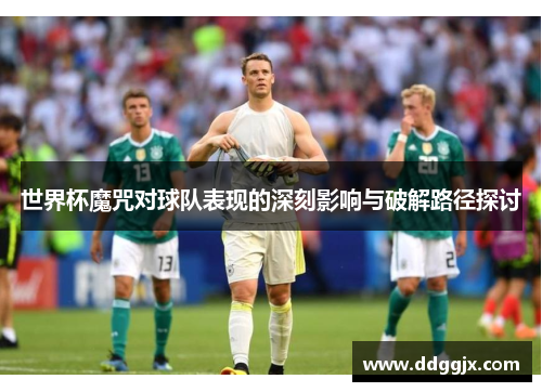 世界杯魔咒对球队表现的深刻影响与破解路径探讨