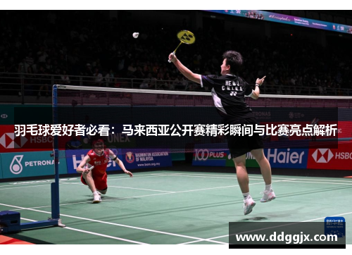 羽毛球爱好者必看：马来西亚公开赛精彩瞬间与比赛亮点解析